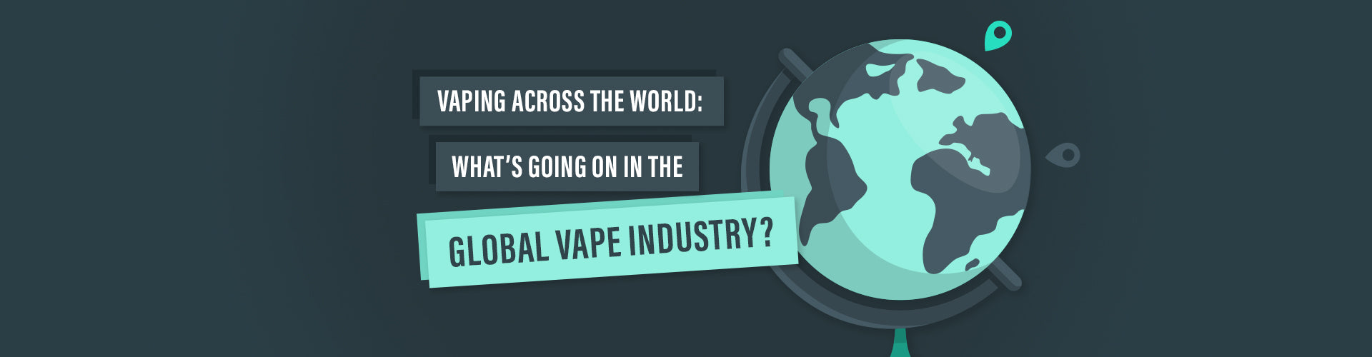 Vaping across the world: What’s going on in the global vape industry?